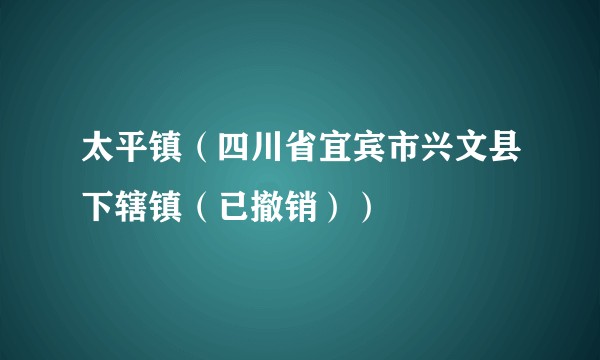 太平镇(四川省宜宾市兴文县下辖镇(已撤销))