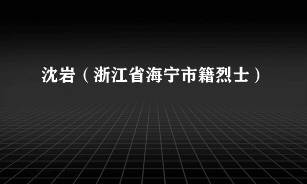沈岩(浙江省海宁市籍烈士)