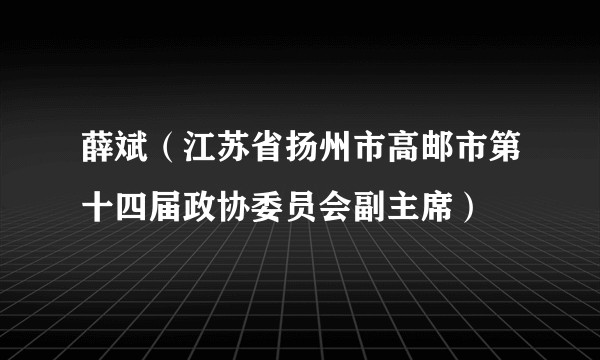 薛斌（江苏省扬州市高邮市第十四届政协委员会副主席）