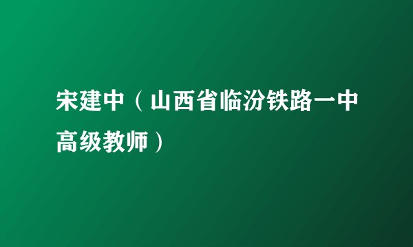 宋建中（山西省临汾铁路一中高级教师）