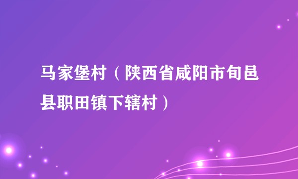 马家堡村(陕西省咸阳市旬邑县职田镇下辖村)