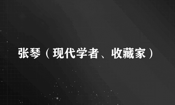 张琴(现代学者、收藏家)