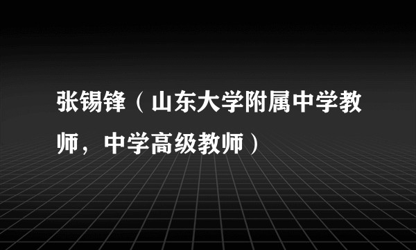 张锡锋（山东大学附属中学教师，中学高级教师）