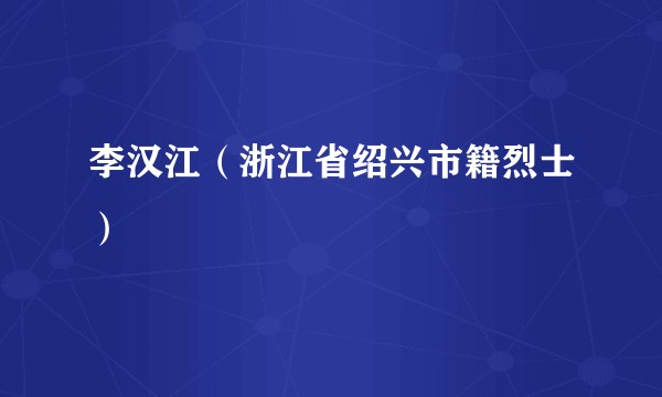 李汉江（浙江省绍兴市籍烈士）