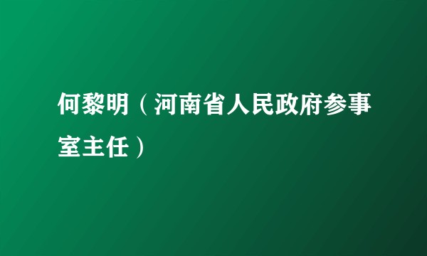 何黎明(河南省人民政府参事室主任)