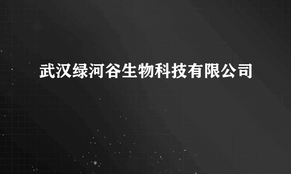 武汉绿河谷生物科技有限公司