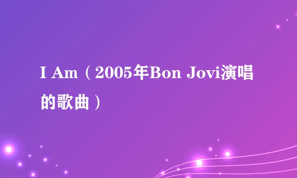 I Am（2005年Bon Jovi演唱的歌曲）