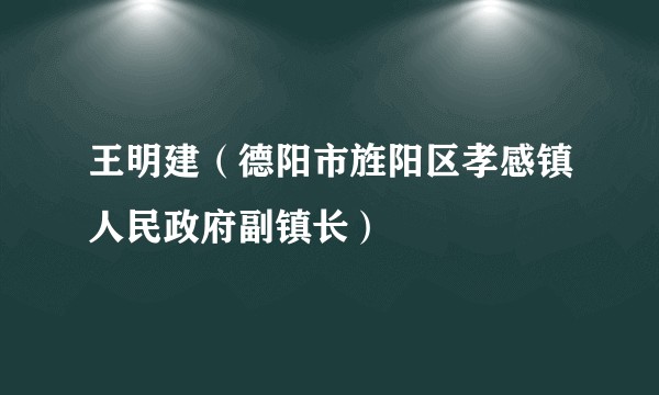 王明建(德阳市旌阳区孝感镇人民政府副镇长)