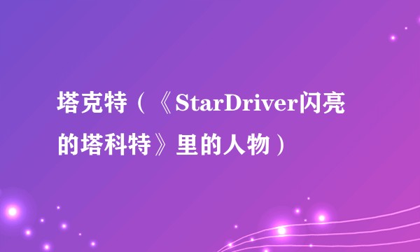 塔克特(《StarDriver闪亮的塔科特》里的人物)
