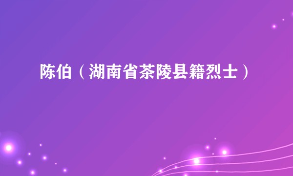 陈伯（湖南省茶陵县籍烈士）