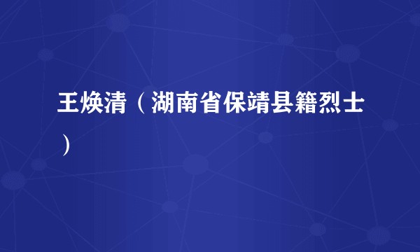王焕清(湖南省保靖县籍烈士)