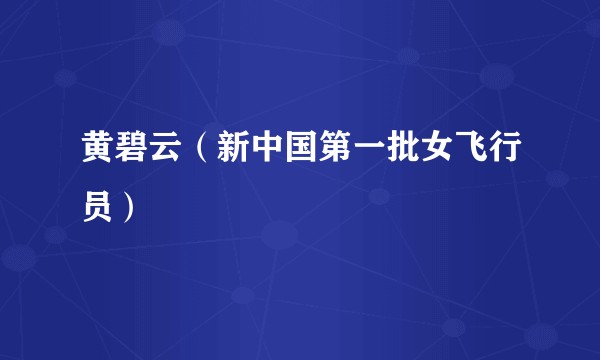 黄碧云(新中国第一批女飞行员)