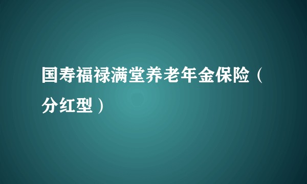 国寿福禄满堂养老年金保险(分红型)