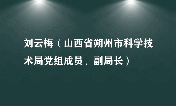 刘云梅（山西省朔州市科学技术局党组成员、副局长）