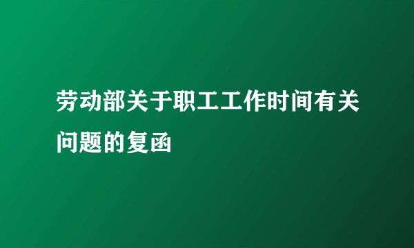 劳动部关于职工工作时间有关问题的复函