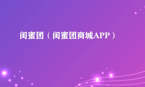 闺蜜团（闺蜜团商城APP）