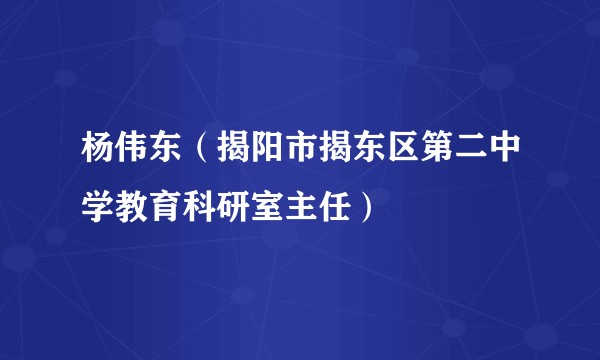 杨伟东（揭阳市揭东区第二中学教育科研室主任）