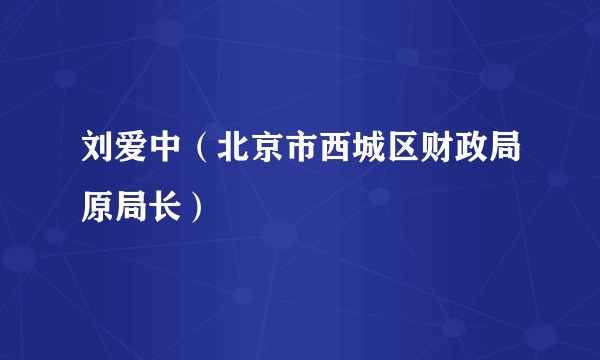 刘爱中(北京市西城区财政局原局长)