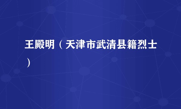 王殿明（天津市武清县籍烈士）