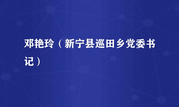 邓艳玲（新宁县巡田乡党委书记）