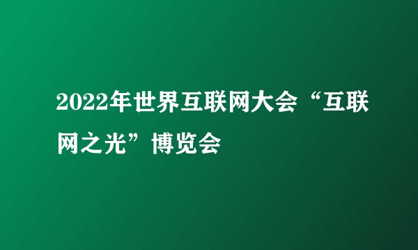 2022年世界互联网大会“互联网之光”博览会