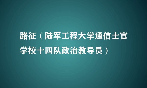 路征（陆军工程大学通信士官学校十四队政治教导员）