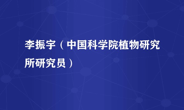 李振宇(中国科学院植物研究所研究员)
