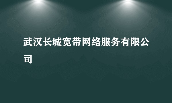 武汉长城宽带网络服务有限公司
