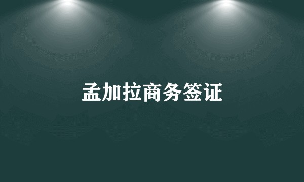 孟加拉商务签证