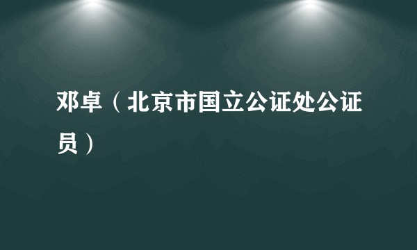 邓卓（北京市国立公证处公证员）