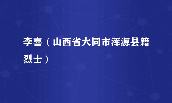李喜（山西省大同市浑源县籍烈士）
