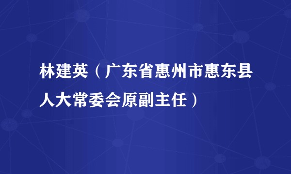 林建英（广东省惠州市惠东县人大常委会原副主任）