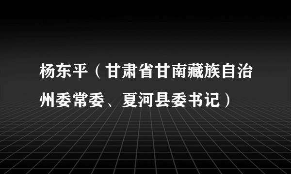 杨东平（甘肃省甘南藏族自治州委常委、夏河县委书记）