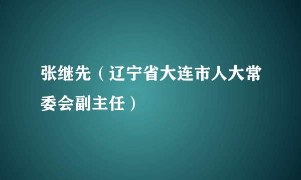 张继先(辽宁省大连市人大常委会副主任)