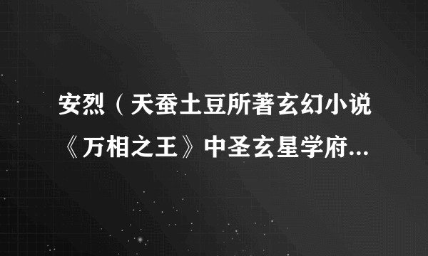 安烈(天蚕土豆所著玄幻小说《万相之王》中圣玄星学府的银辉导师)
