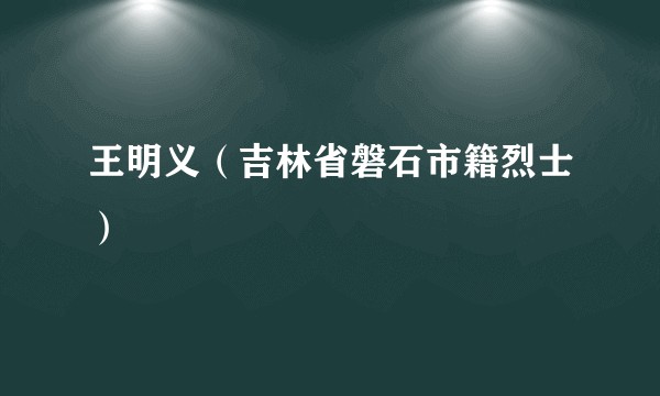 王明义（吉林省磐石市籍烈士）