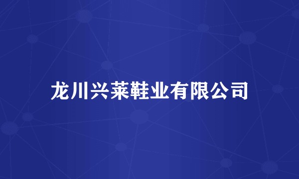 龙川兴莱鞋业有限公司