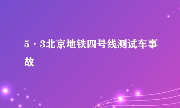 5·3北京地铁四号线测试车事故