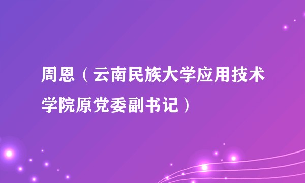 周恩(云南民族大学应用技术学院原党委副书记)