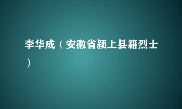 李华成(安徽省颍上县籍烈士)