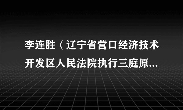 李连胜(辽宁省营口经济技术开发区人民法院执行三庭原书记员)