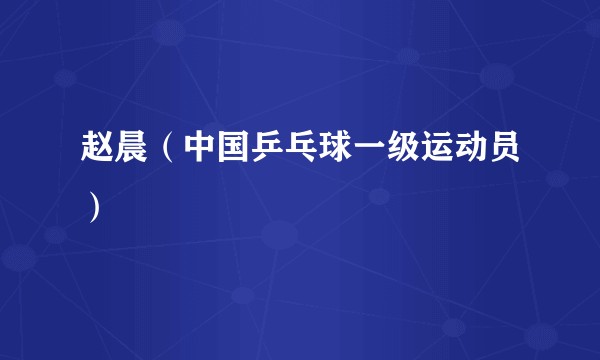 赵晨（中国乒乓球一级运动员）