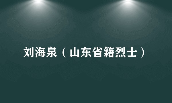 刘海泉（山东省籍烈士）
