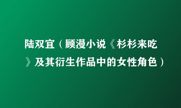 陆双宜（顾漫小说《杉杉来吃》及其衍生作品中的女性角色）