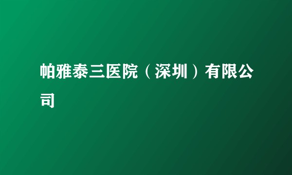 帕雅泰三医院(深圳)有限公司