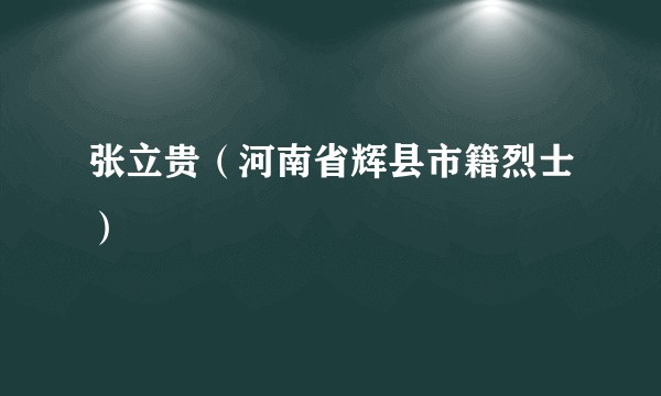 张立贵(河南省辉县市籍烈士)