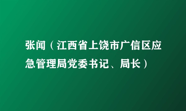 张闻（江西省上饶市广信区应急管理局党委书记、局长）