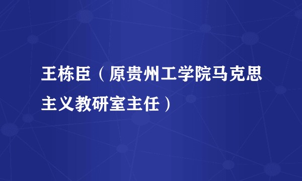 王栋臣（原贵州工学院马克思主义教研室主任）