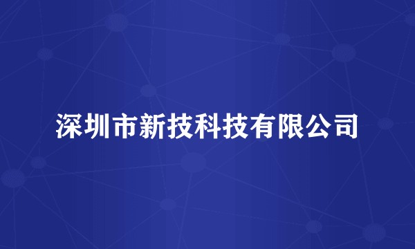 深圳市新技科技有限公司
