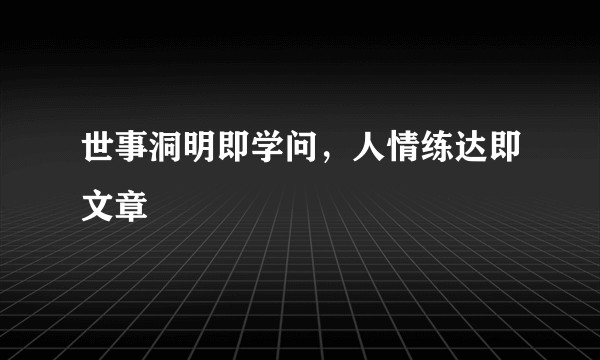 世事洞明即学问，人情练达即文章